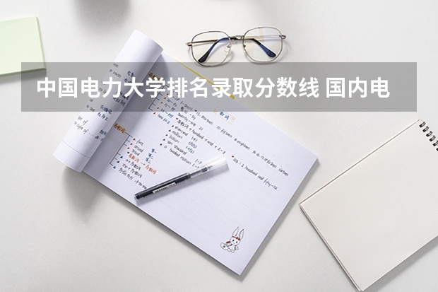中国电力大学排名录取分数线 国内电力大学排行榜