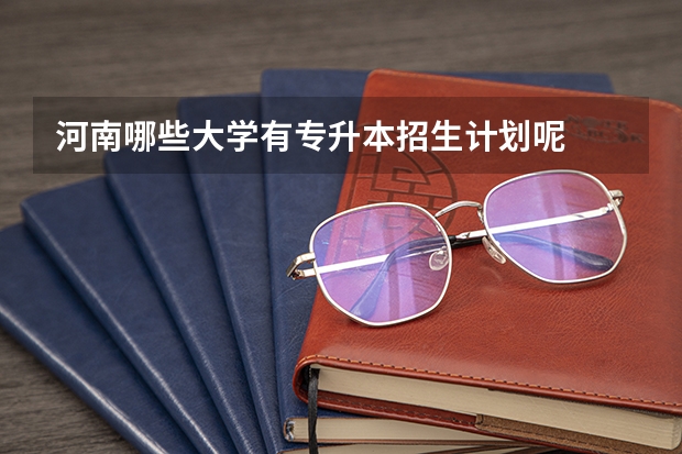 河南哪些大学有专升本招生计划呢