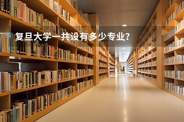 复旦大学一共设有多少专业？