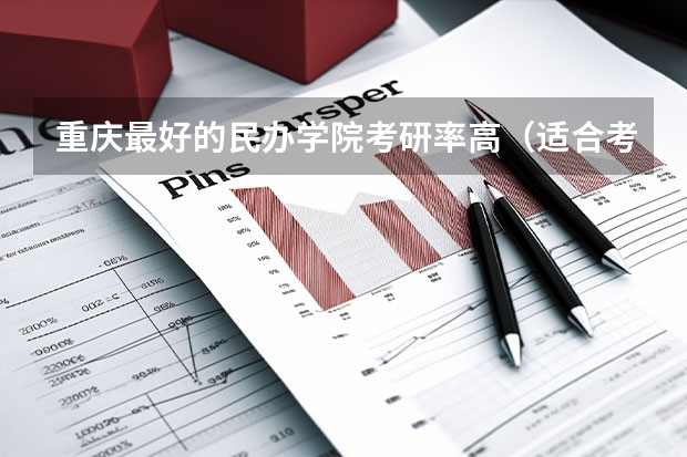 重庆最好的民办学院考研率高（适合考研的二本好学校）