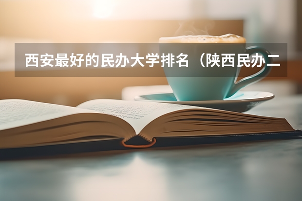 西安最好的民办大学排名（陕西民办二本大学排行榜）