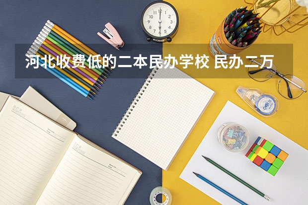 河北收费低的二本民办学校 民办二万以内的二本院校