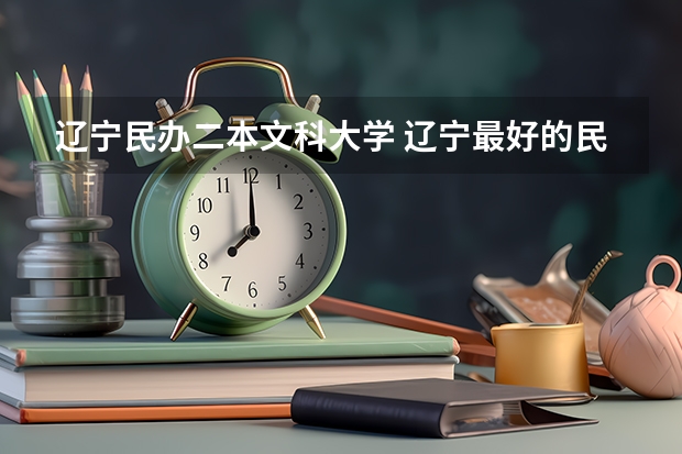 辽宁民办二本文科大学 辽宁最好的民办二本