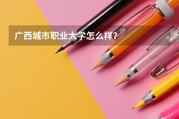 广西城市职业大学怎么样？