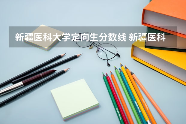 新疆医科大学定向生分数线 新疆医科大学录取分数线