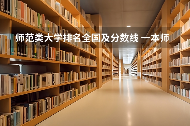 师范类大学排名全国及分数线 一本师范类院校的排名及分数线