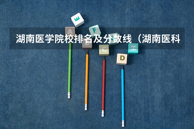 湖南医学院校排名及分数线（湖南医科大学录取分数线）