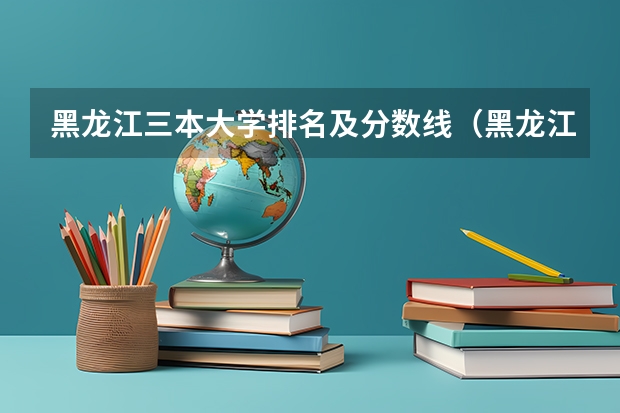 黑龙江三本大学排名及分数线（黑龙江文科二本大学排名及分数线）