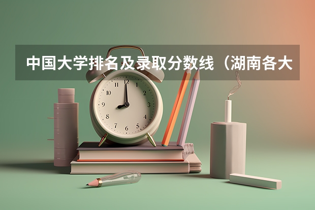 中国大学排名及录取分数线（湖南各大学排名及录取分数线）