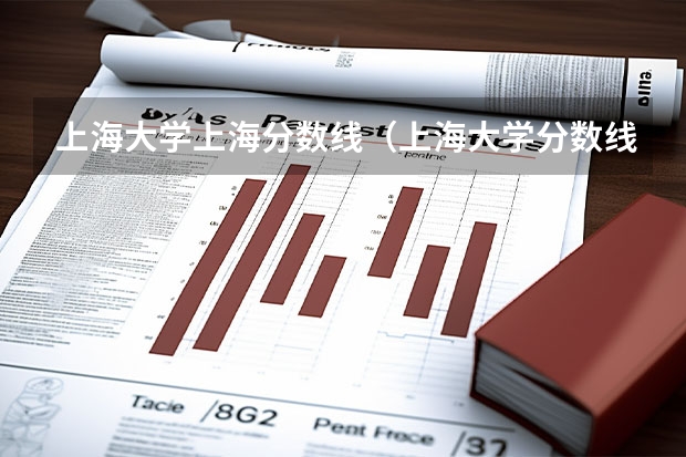 上海大学上海分数线（上海大学分数线）