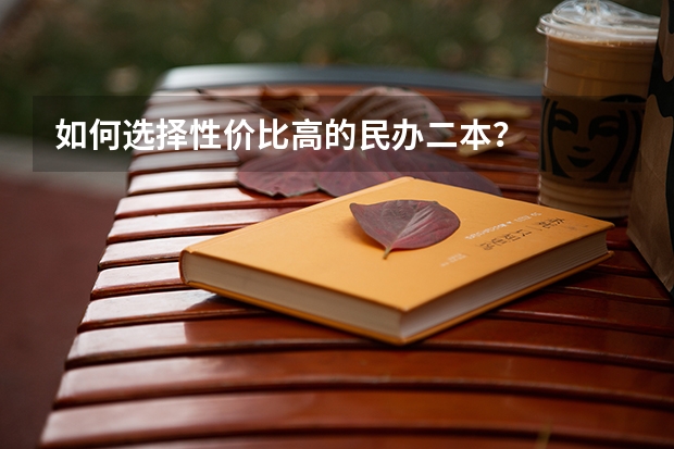 如何选择性价比高的民办二本？