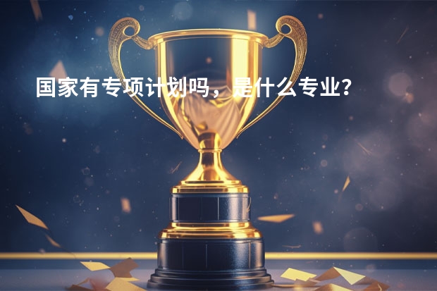 国家有专项计划吗，是什么专业？