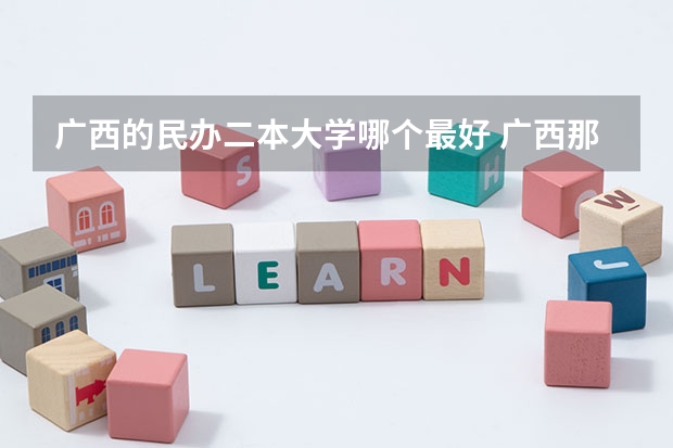 广西的民办二本大学哪个最好 广西那所二本大学最好