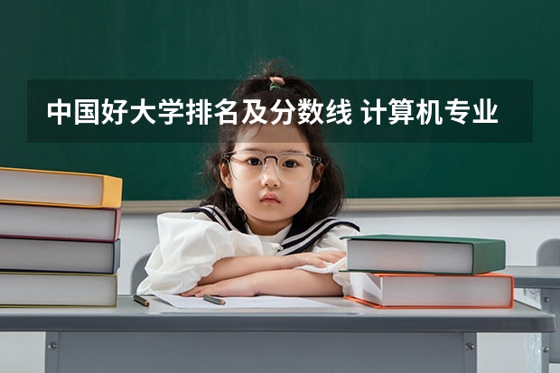 中国好大学排名及分数线 计算机专业学校全国排名及分数线