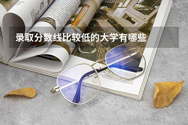 录取分数线比较低的大学有哪些