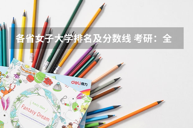 各省女子大学排名及分数线 考研:全国各省实力院校盘点,快来看看这些好大学?