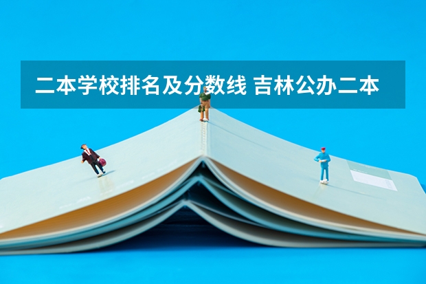 二本学校排名及分数线 吉林公办二本大学排名及分数线