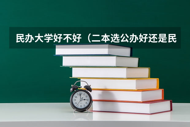 民办大学好不好（二本选公办好还是民办大学好）