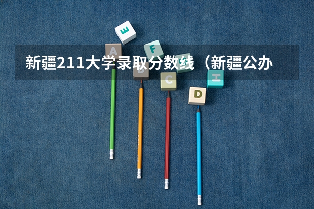 新疆211大学录取分数线（新疆公办二本最低分）