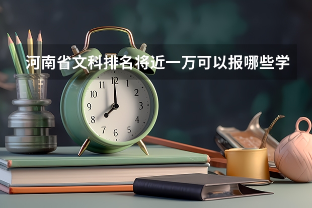 河南省文科排名将近一万可以报哪些学校?