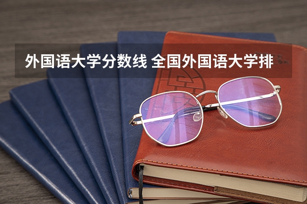 外国语大学分数线 全国外国语大学排名及分数线