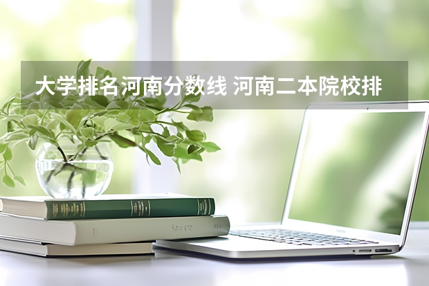 大学排名河南分数线 河南二本院校排名及分数线