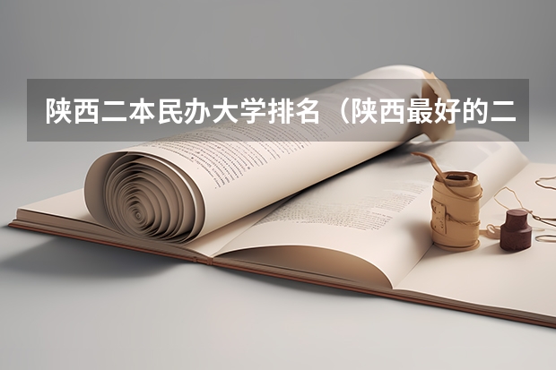 陕西二本民办大学排名（陕西最好的二本大学）