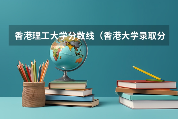 香港理工大学分数线（香港大学录取分数线？）
