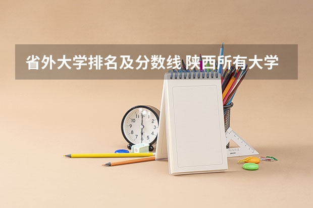 省外大学排名及分数线 陕西所有大学排名及录取分数线
