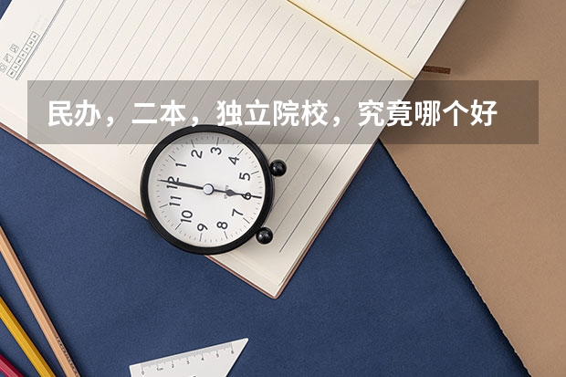 民办，二本，独立院校，究竟哪个好