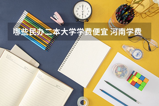 哪些民办二本大学学费便宜 河南学费最便宜的民办二本