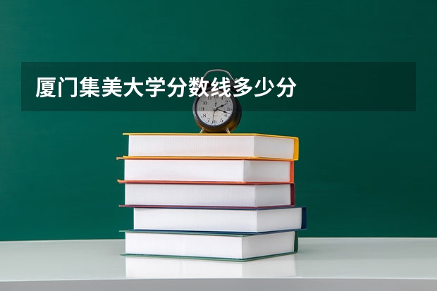 厦门集美大学分数线多少分