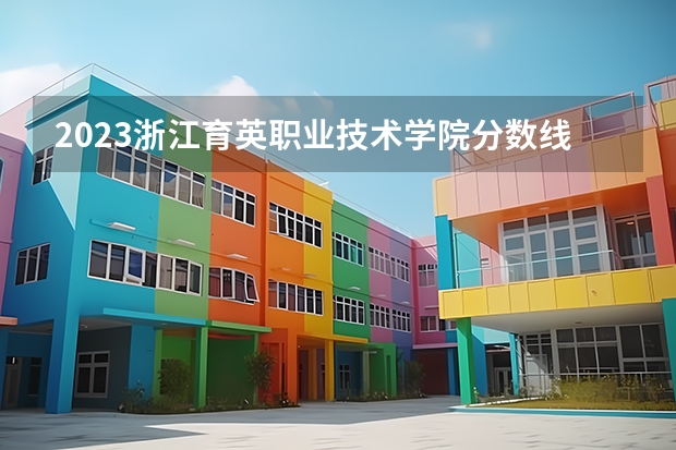 2023浙江育英职业技术学院分数线最低是多少