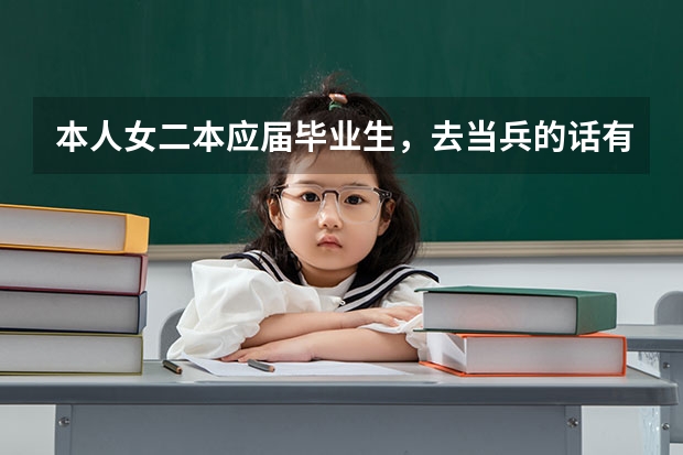 本人女二本应届毕业生，去当兵的话有什么好处或优势？当兵怎么样？