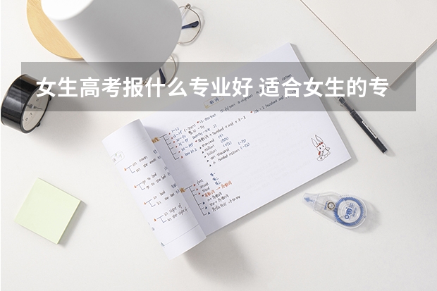 女生高考报什么专业好 适合女生的专业排名