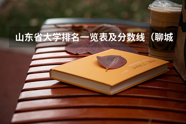 山东省大学排名一览表及分数线（聊城大学排名最新排名）