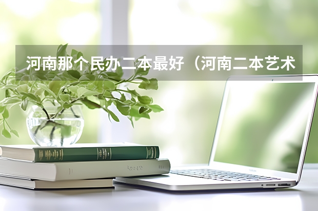河南那个民办二本最好（河南二本艺术类大学排名）