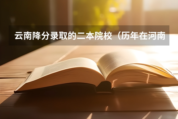 云南降分录取的二本院校(历年在河南二本学校降分录取的院校)