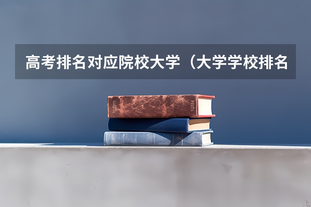 高考排名对应院校大学（大学学校排名及分数线）