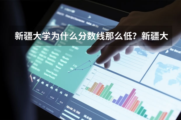 新疆大学为什么分数线那么低？新疆大学有什么福利？