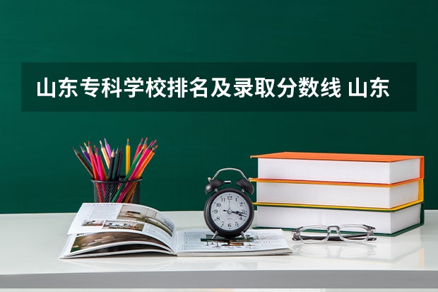 山东专科学校排名及录取分数线 山东省大学排名一览表及分数线