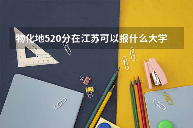 物化地520分在江苏可以报什么大学