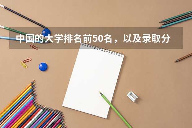 中国的大学排名前50名，以及录取分数线，谢谢！（中国大学排名及录取分数线）