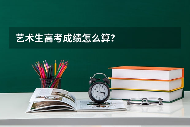 艺术生高考成绩怎么算？