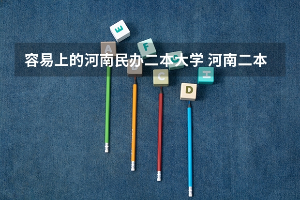容易上的河南民办二本大学 河南二本民办院校排名