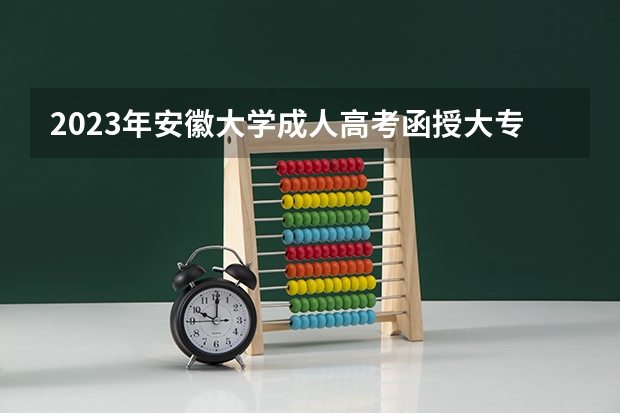 2023年安徽大学成人高考函授大专本科招生专业有哪些?怎么报名