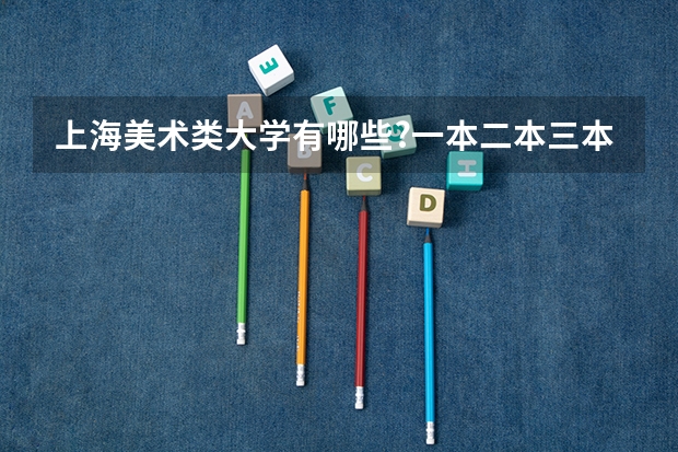 上海美术类大学有哪些?一本二本三本都要