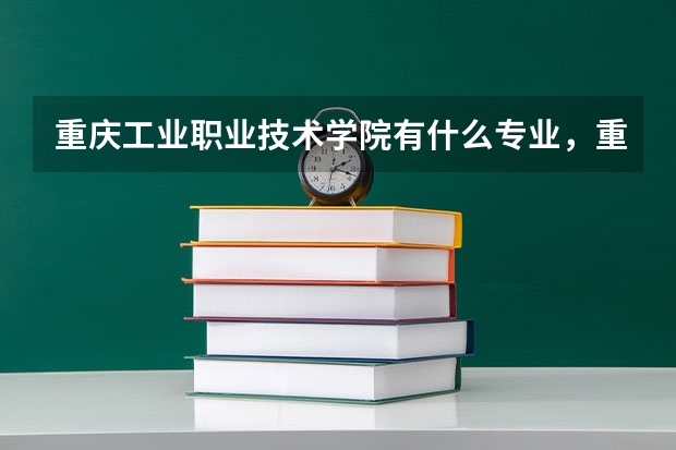 重庆工业职业技术学院有什么专业,重庆工业职业技术学院招生专业设置情况