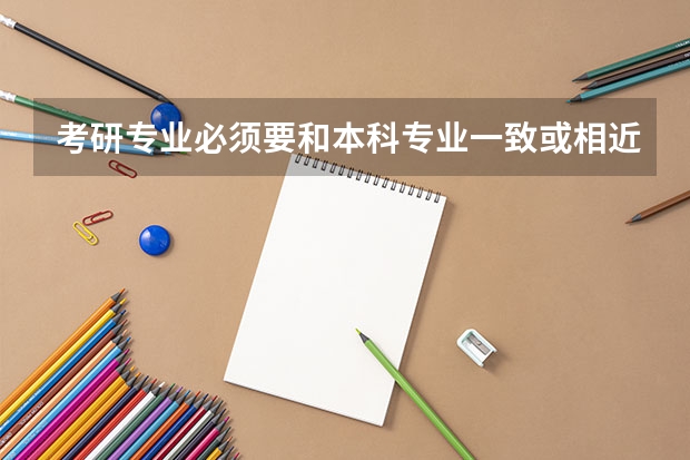 考研专业必须要和本科专业一致或相近吗?