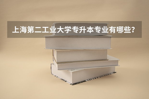 上海第二工业大学专升本专业有哪些？